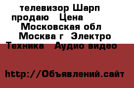 телевизор Шарп 32 продаю › Цена ­ 7 000 - Московская обл., Москва г. Электро-Техника » Аудио-видео   